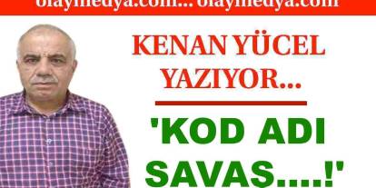 Kenan Yücel: 'Kod Adı Savaş....!'