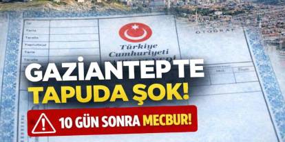 Gaziantep’te Tapuda Şok Karar! 10 Gün Sonra Herkes Mecbur