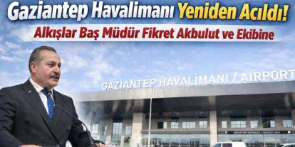 Gaziantep Havalimanı Yeniden Açıldı! Alkışlar Baş Müdür Fikret Akbulut ve Ekibine