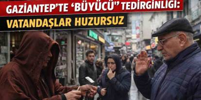 Gaziantep’te “Büyücü” Tedirginliği: Vatandaşlar Huzursuz