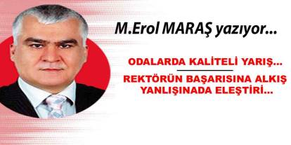 Erol Maraş Yazıyor: Odalarda Kaliteli Yarış... - Rektörün Başarısına Alkış Yanlışınada Eleştiri...