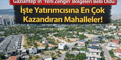 Gaziantep’in "Yeni Zengin" Mahalleleri Belli Oldu: İşte Yatırımcısına En Çok Kazandıran Mahalleler!