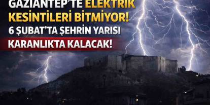Gaziantep'te Elektrik Kesintileri Bitmiyor! 6 Şubat'ta Şehrin Yarısı Karanlıkta Kalacak!