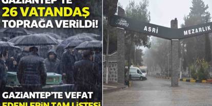 Gaziantep’te 26 Vatandaş Toprağa Verildi! Gaziantep’te Vefat Edenlerin Tam Listesi