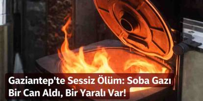 Gaziantep'te Sessiz Ölüm: Soba Gazı Bir Can Aldı, Bir Yaralı Var!