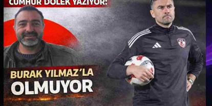 Cumhur Dölek Yazıyor: 'Burak Yılmaz’la Olmuyor!