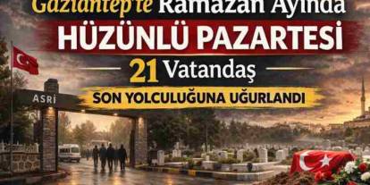Gaziantep’te Ramazan Ayında Hüzünlü Pazartesi: 21 Vatandaş Son Yolculuğuna Uğurlandı