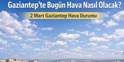 Gaziantep’te Bugün Hava Nasıl Olacak? 2 Mart Gaziantep Hava Durumu