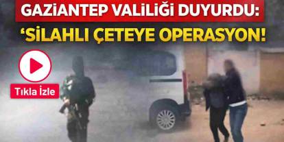 Gaziantep Valiliği Duyurdu: 'Silahlı Çeteye Operasyon!'