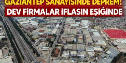 Gaziantep Sanayisinde Deprem: Dev Firmalar İflasın Eşiğinde