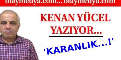 Kenan Yücel Yazdı: 'Karanlık...!'