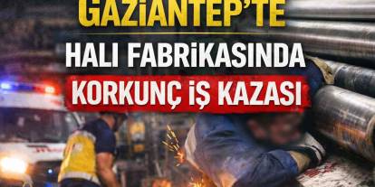 Gaziantep’te Halı Fabrikasında Korkunç İş Kazası!