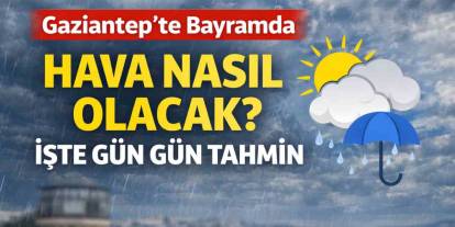 Gaziantep’te Bayramda Hava Nasıl Olacak? İşte Gün Gün Tahmin
