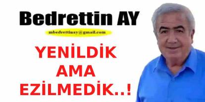Bedrettin Ay Yazdı: 'Yenildik Ama Ezilmedik..!'
