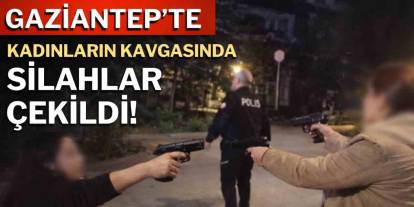 Gaziantep'te Kadınların Kavgasında Silahlar Çekildi!