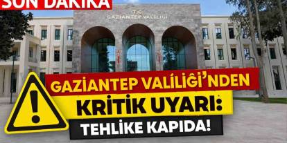 Gaziantep Valiliği’nden Kritik Uyarı: Tehlike Kapıda