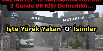 Gaziantep’te bayramın 3 gününde 88 kişi defnedildi... İşte Yürek Yakan 'O' İsimler