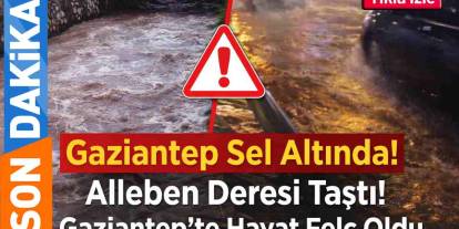 Gaziantep’te Felaket! Alleben Deresi Taştı... Antep'i Sel Aldı...