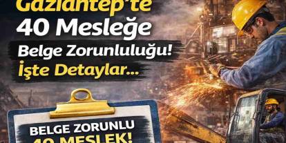 Gaziantep’te 40 mesleğe belge zorunluluğu! Belge almayanlar bu işlerde çalışamayacak.