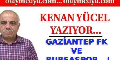 Kenan Yücel Yazıyor: 'Gaziantep FK Ve Bursaspor...!'