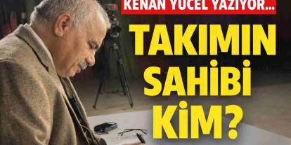 Kenan Yücel Yazıyor: 'Takımın Sahibi Kim?'