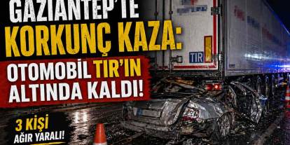 Gaziantep'te Korkunç Kaza: Otomobil TIR'ın Altında Kaldı!