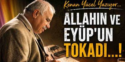 Kenan Yücel Yazıyor: 'Allahın ve Eyüp'un Tokadı...!'