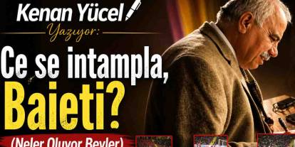 Kenan Yücel Yazıyor: Ce se intampla, Baieti?  (Neler Oluyor Beyler)