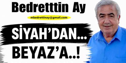 Bedrettin Ay Yazıyor: 'Siyah’dan… Beyaz’a..!'