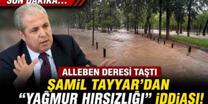 Alleben Deresi Taştı, Şamil Tayyar'dan "Yağmur Hırsızlığı" İddiasıyla Gündemi Sarsacak Çıkış!