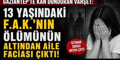 Gaziantep’te Kan Donduran Vahşet: 13 Yaşındaki F.A.K.’nın Ölümünün Altından Aile Faciası Çıktı!