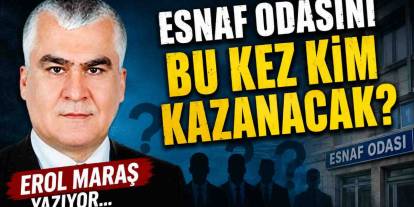 Erol Maraş Yazıyor: 'Esnaf Odasını Bu Kez Kim Kazanacak?'