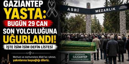 Gaziantep yasta: Bugün 29 can son yolculuğuna uğurlandı! İşte isim isim defin listesi