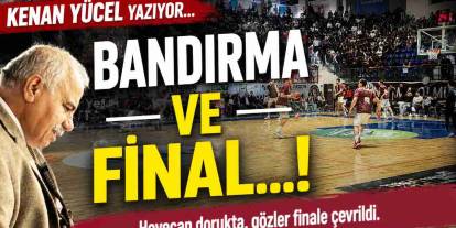 Kenan Yücel Yazıyor: 'Bandırma ve Final...!'