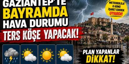 Gaziantep'te bayramda hava durumu ters köşe yapacak! Meteoroloji o günü işaret ederek uyardı