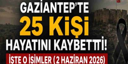 Gaziantep'te 25 Kişi Hayatını Kaybetti!  İşte O İsimler (2 Haziran 2026)