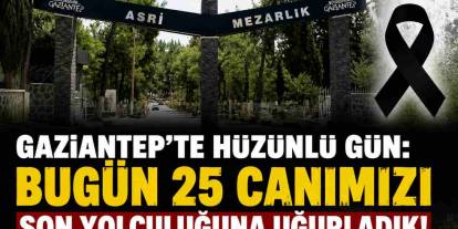 Gaziantep’te Hüzünlü Gün: Bugün 25 Canımızı Son Yolculuğuna Uğurladık!