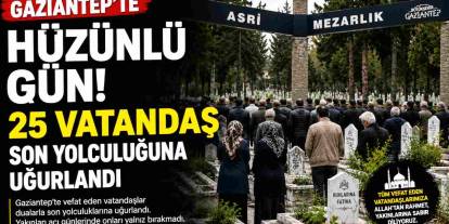 Gaziantep'te Acı Gün: 5 Haziran'da 25 Vatandaş Defnedildi! İşte Tam Liste