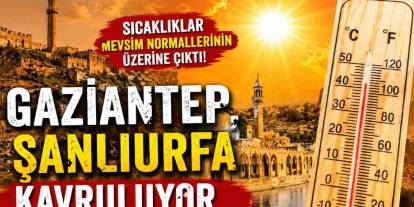 Gaziantep, Şanlıurfa Kavruluyor...