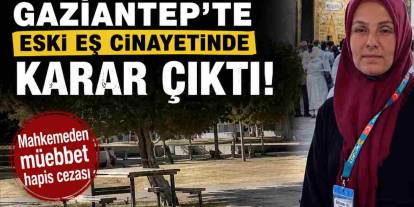 Gaziantep'te Eski Eş Cinayetinde Karar Çıktı! Mahkemeden Müebbet Hapis Cezası