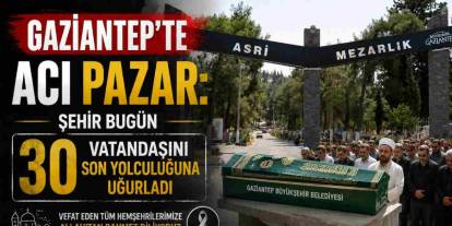 Gaziantep’te Acı Pazar: Şehir Bugün 30 Vatandaşını Son Yolculuğuna Uğurladı