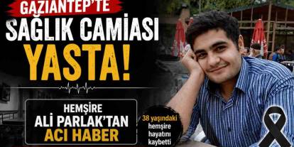 Gaziantep'te Sağlık Camiası Yasta! Hemşire Ali Parlak'tan Acı Haber