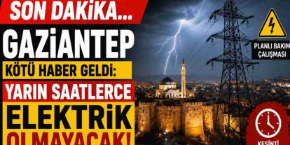 Gaziantep'te Yarın Saatlerce Elektrik Olmayacak!