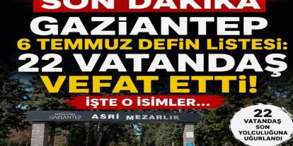 Gaziantep 6 Temmuz 2026 Defin Listesi: 22 Vatandaş Vefat Etti