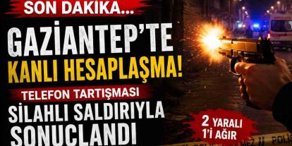 Gaziantep'te Kanlı Hesaplaşma! Telefon Tartışması Silahlı Saldırıyla Sonuçlandı
