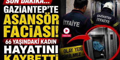 Gaziantep'te Asansör Faciası! 66 Yaşındaki Kadın Hayatını Kaybetti