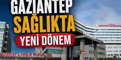 Gaziantep Sağlık Camiasında Yeni Dönem: Kimler Gitti... Kimler Geldi?