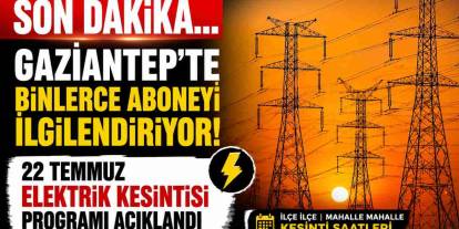 Gaziantep'te binlerce aboneyi ilgilendiriyor: 22 Temmuz elektrik kesintisi programı açıklandı