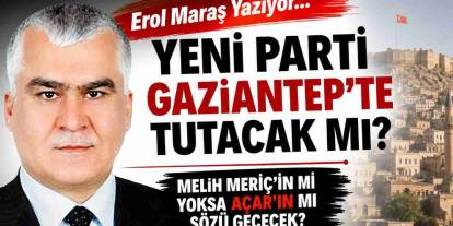 Erol Maraş Yazıyor: 'Yeni Parti Gaziantep’te Tutacak Mı? - Melih Meriç'in Mi Yoksa Açar'ın Mı Sözü Geçecek?'