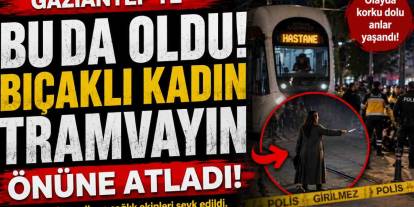 Gaziantep'te Elinde Bıçağıyla Kadın Tramvayın Önüne Atladı!